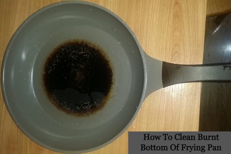 How To Clean Burnt Bottom Of Frying Pan