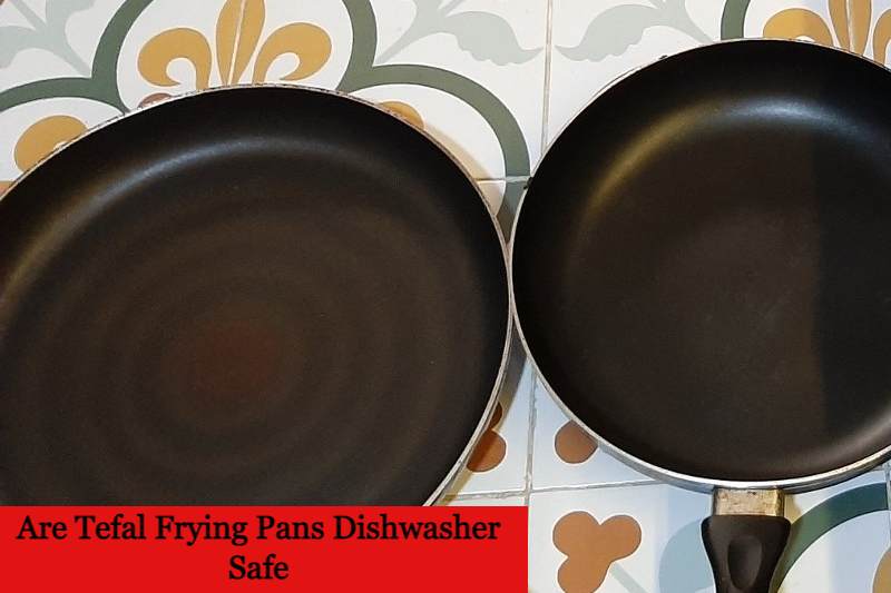 Are Tefal Frying Pans Dishwasher Safe